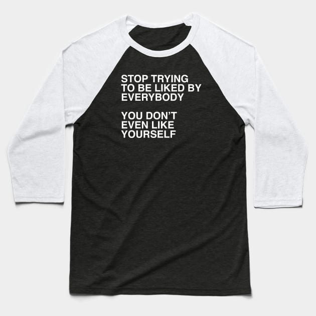 STOP TRYING TO BE LIKED BY EVERYBODY  YOU DON’T EVEN LIKE YOURSELF Baseball T-Shirt by TheCosmicTradingPost